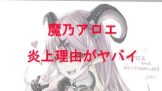 魔乃アロエの炎上理由